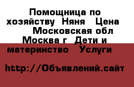  Помощница по хозяйству. Няня › Цена ­ 300 - Московская обл., Москва г. Дети и материнство » Услуги   